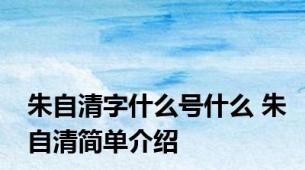 朱自清字什么号什么 朱自清简单介绍