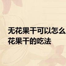 无花果干可以怎么吃 无花果干的吃法