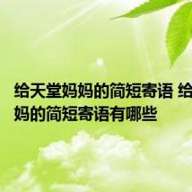 给天堂妈妈的简短寄语 给天堂妈妈的简短寄语有哪些