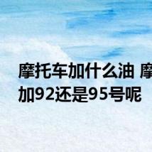 摩托车加什么油 摩托车加92还是95号呢