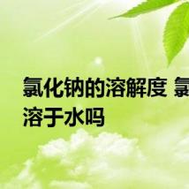 氯化钠的溶解度 氯化钠溶于水吗