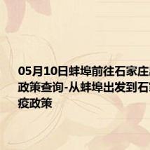 05月10日蚌埠前往石家庄出行防疫政策查询-从蚌埠出发到石家庄的防疫政策