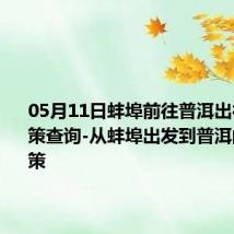 05月11日蚌埠前往普洱出行防疫政策查询-从蚌埠出发到普洱的防疫政策