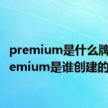 premium是什么牌子 premium是谁创建的