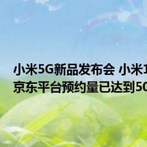 小米5G新品发布会 小米10系列京东平台预约量已达到50万台