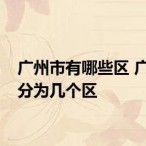 广州市有哪些区 广州市分为几个区