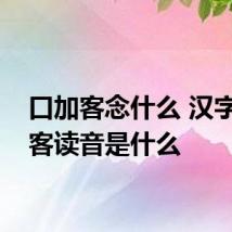 口加客念什么 汉字口加客读音是什么
