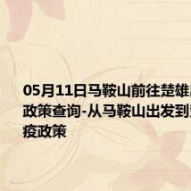 05月11日马鞍山前往楚雄出行防疫政策查询-从马鞍山出发到楚雄的防疫政策