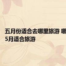五月份适合去哪里旅游 哪些地方5月适合旅游