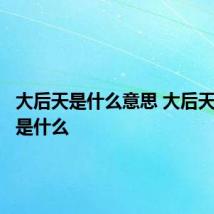 大后天是什么意思 大后天的意思是什么