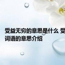 受益无穷的意思是什么 受益无穷词语的意思介绍