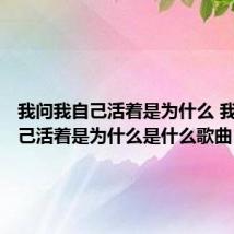 我问我自己活着是为什么 我问我自己活着是为什么是什么歌曲