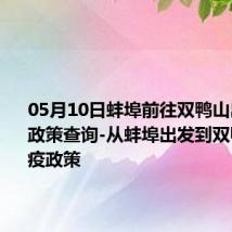 05月10日蚌埠前往双鸭山出行防疫政策查询-从蚌埠出发到双鸭山的防疫政策