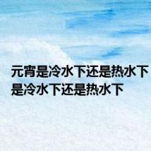 元宵是冷水下还是热水下 煮元宵是冷水下还是热水下