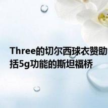 Three的切尔西球衣赞助合同包括5g功能的斯坦福桥