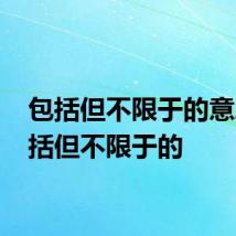 包括但不限于的意思 包括但不限于的