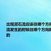 出现泥石流应该往哪个方向跑 泥石流发生的时候往哪个方向跑是正确的