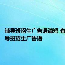 辅导班招生广告语简短 有什么辅导班招生广告语