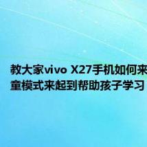 教大家vivo X27手机如何来设置儿童模式来起到帮助孩子学习