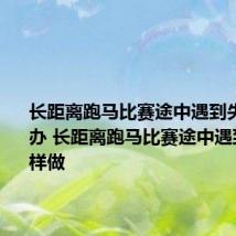 长距离跑马比赛途中遇到失温怎么办 长距离跑马比赛途中遇到失温怎样做