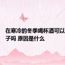 在寒冷的冬季喝杯酒可以暖暖身子吗 原因是什么