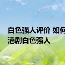 白色强人评价 如何评价港剧白色强人