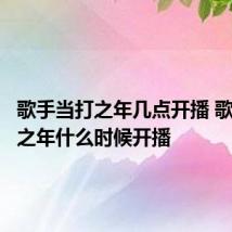 歌手当打之年几点开播 歌手当打之年什么时候开播
