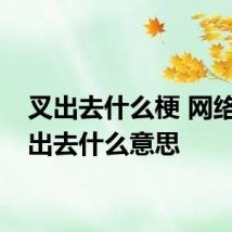 叉出去什么梗 网络语叉出去什么意思