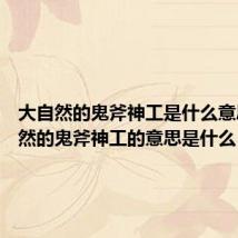 大自然的鬼斧神工是什么意思 大自然的鬼斧神工的意思是什么
