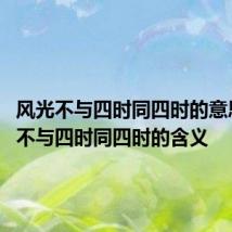 风光不与四时同四时的意思 风光不与四时同四时的含义
