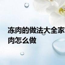 冻肉的做法大全家常 冻肉怎么做