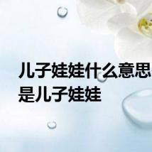 儿子娃娃什么意思 什么是儿子娃娃
