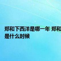 郑和下西洋是哪一年 郑和下西洋是什么时候