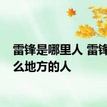 雷锋是哪里人 雷锋是什么地方的人