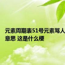 元素周期表51号元素骂人是什么意思 这是什么梗