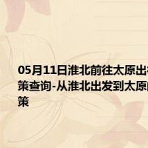 05月11日淮北前往太原出行防疫政策查询-从淮北出发到太原的防疫政策