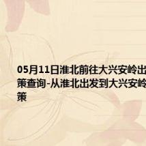 05月11日淮北前往大兴安岭出行防疫政策查询-从淮北出发到大兴安岭的防疫政策