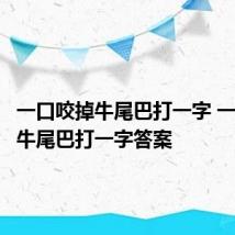 一口咬掉牛尾巴打一字 一口咬掉牛尾巴打一字答案