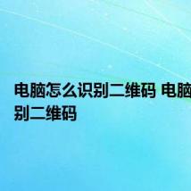 电脑怎么识别二维码 电脑如何识别二维码
