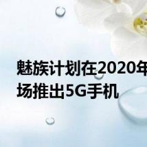 魅族计划在2020年向市场推出5G手机