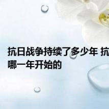 抗日战争持续了多少年 抗日战争哪一年开始的