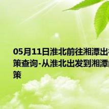 05月11日淮北前往湘潭出行防疫政策查询-从淮北出发到湘潭的防疫政策