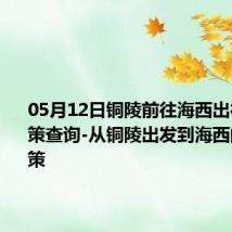 05月12日铜陵前往海西出行防疫政策查询-从铜陵出发到海西的防疫政策