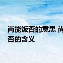 尚能饭否的意思 尚能饭否的含义