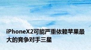 iPhoneX2可能严重依赖苹果最大的竞争对手三星