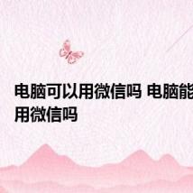 电脑可以用微信吗 电脑能直接使用微信吗
