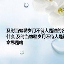 及时当勉励岁月不待人是谁的名句意思是什么 及时当勉励岁月不待人是谁的名句意思是啥