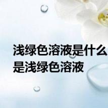 浅绿色溶液是什么 什么是浅绿色溶液