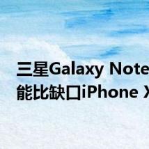 三星Galaxy Note 9可能比缺口iPhone X更好