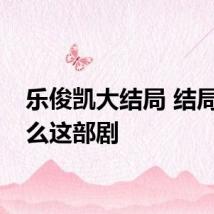乐俊凯大结局 结局是什么这部剧